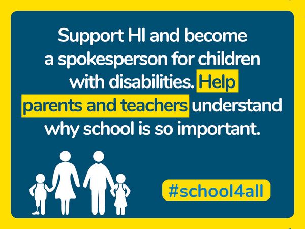 Support HI and become a spokesperson for children with disabilities. Help parents and teachers understand why school is so important.